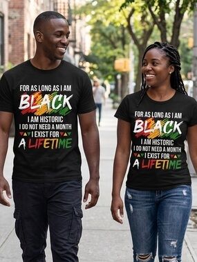 Statement T-Shirt-For As Long As I Am Black I Am Historic…I Exist For A Lifetime